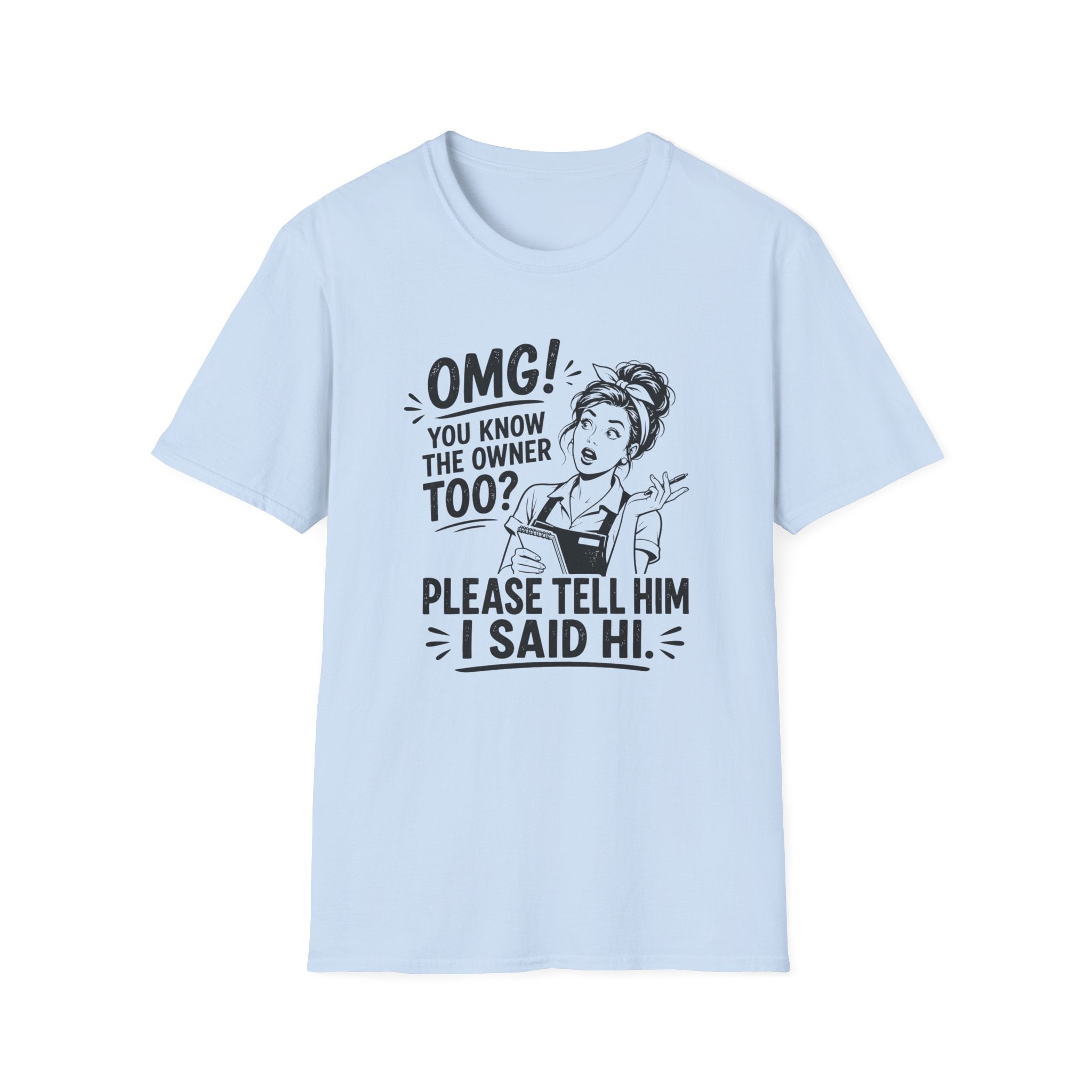 OMG! You Know The Owner Too? Please Tell Him I Said Hi. T-shirt