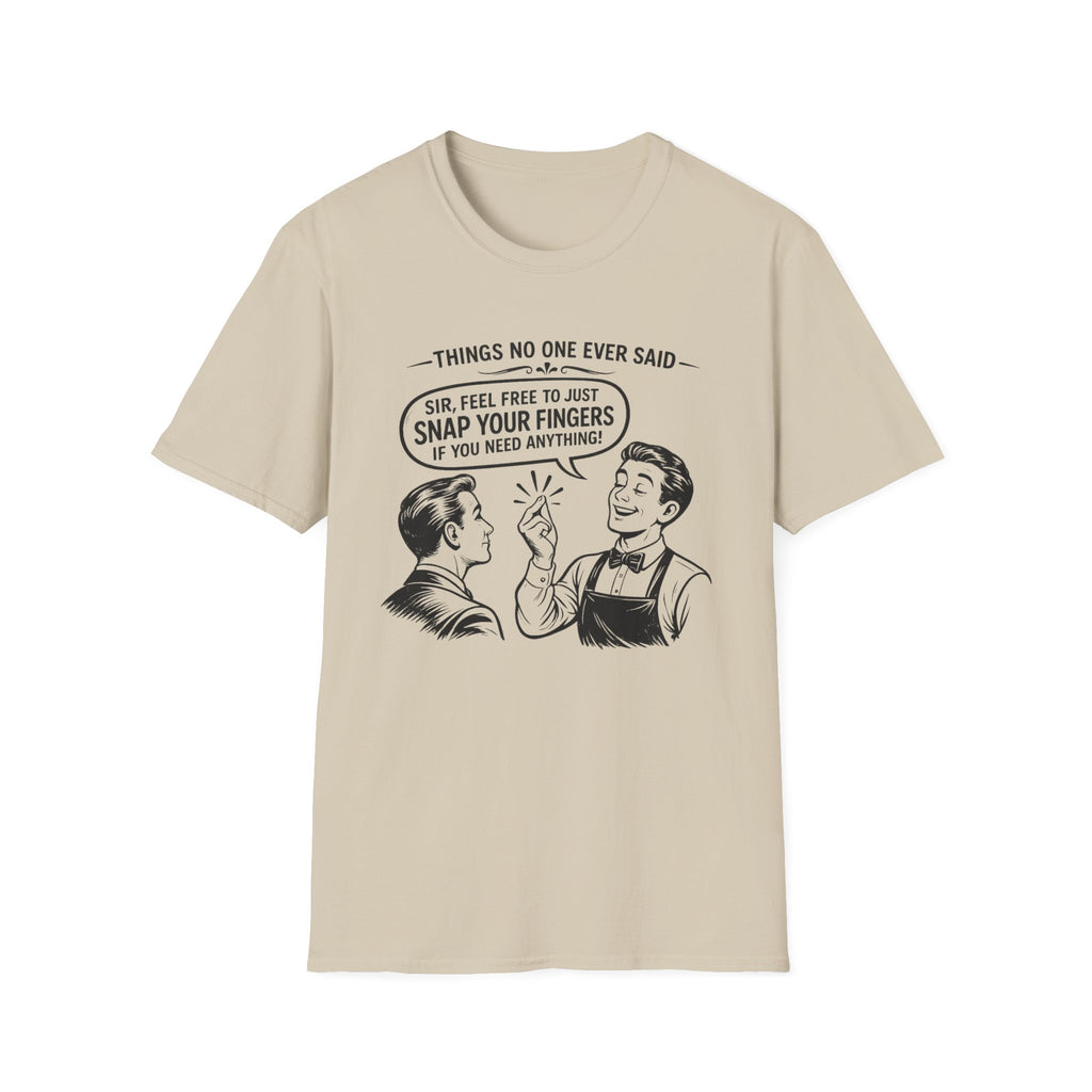 Things No One Ever Said Sir Feel Free To Just Snap Your Fingers If You Need Anything! T-shirt
