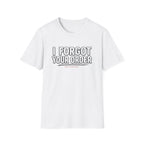 I Forgot Your Order On Purpose. T-shirt