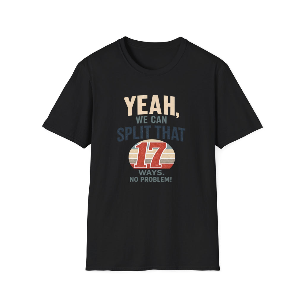 Yeah, We Can Split That 17 Ways. No Problem! T-shirt
