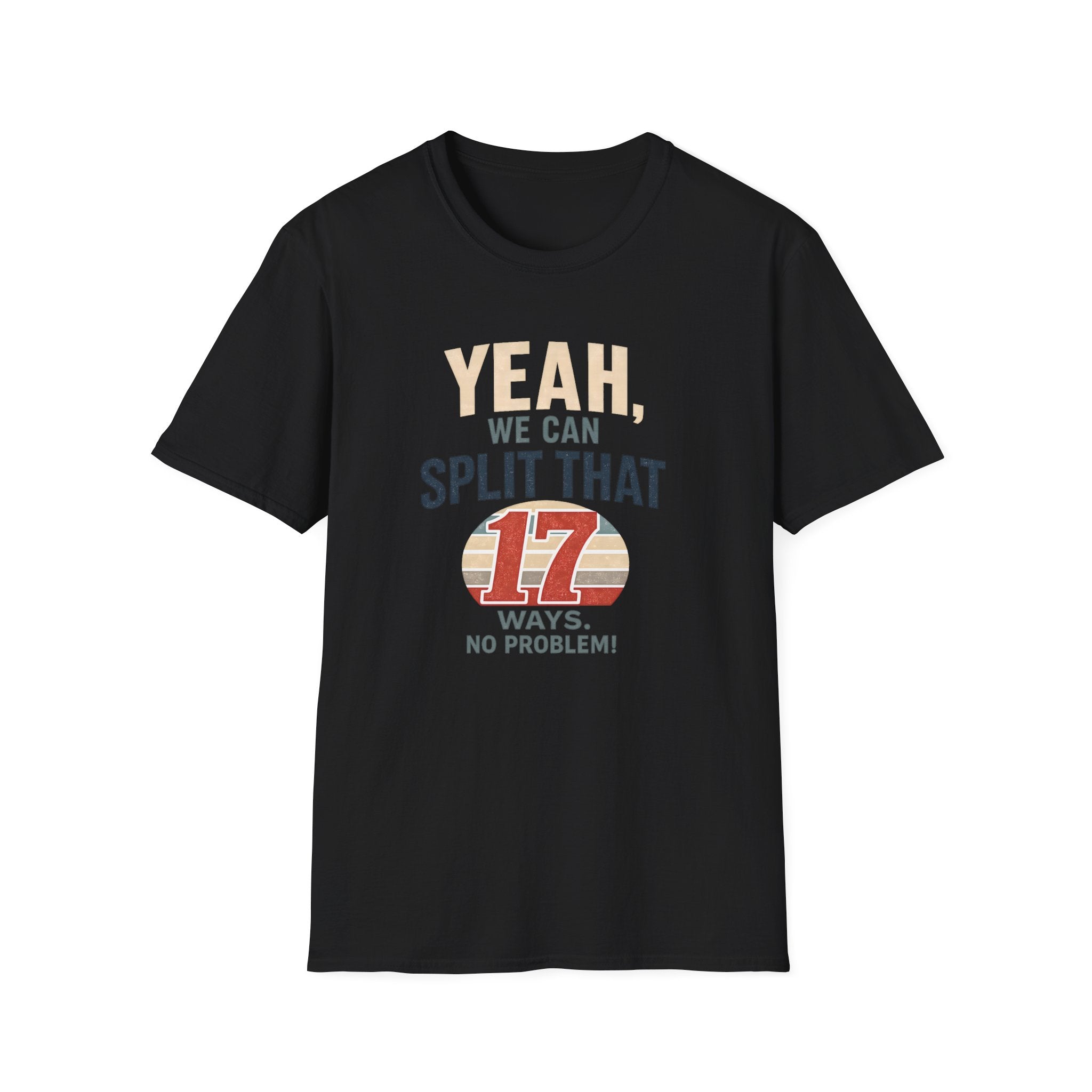 Yeah, We Can Split That 17 Ways. No Problem! T-shirt