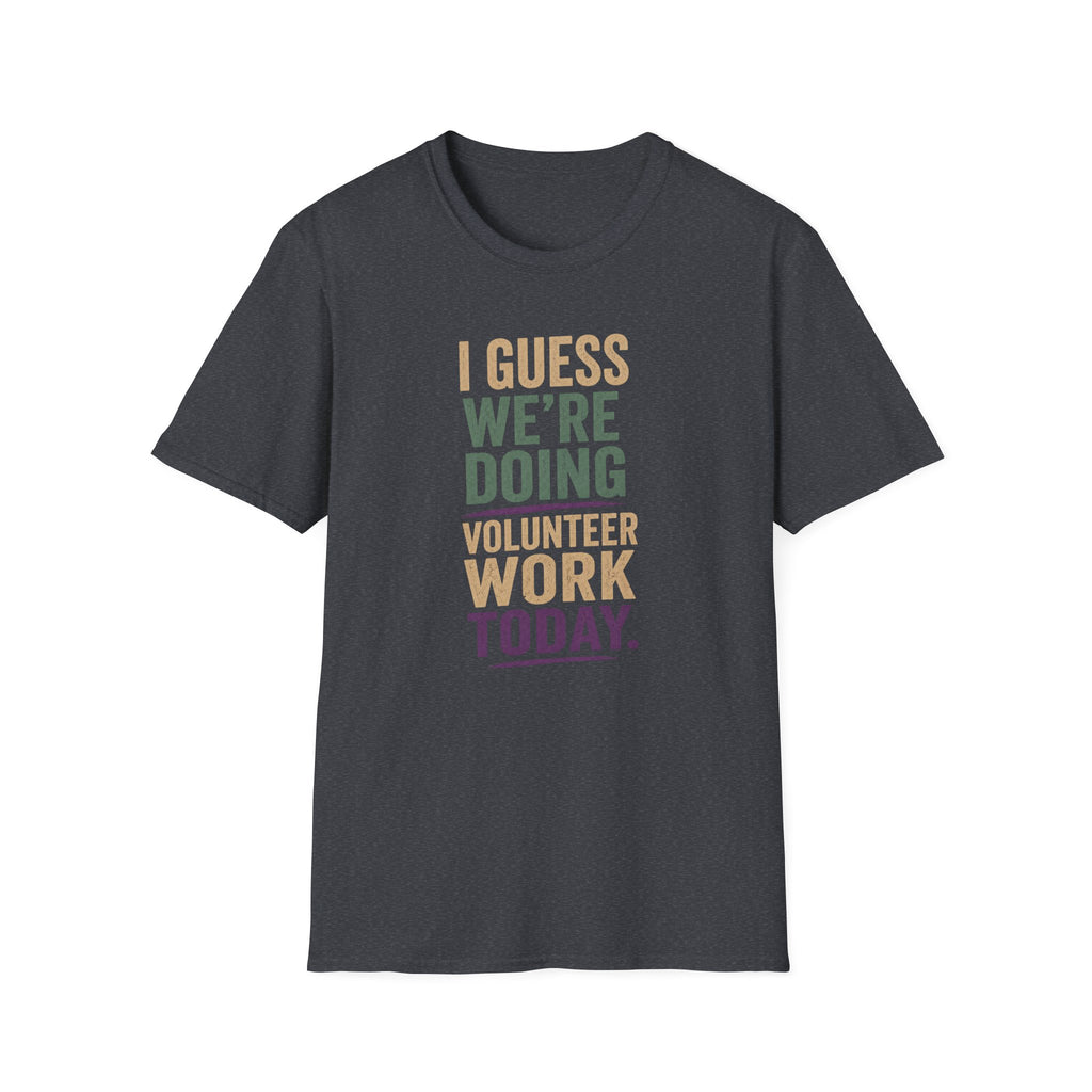 I Guess We Are Doing Volunteer Work Today. T-shirt