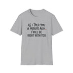 As I Told You A Minute Ago... I Will Be Right With You T-shirt