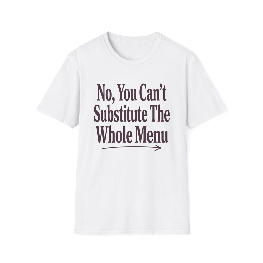 No, You Can't Substitude The Whole Menu T-shirt