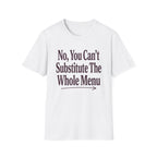 No, You Can't Substitude The Whole Menu T-shirt
