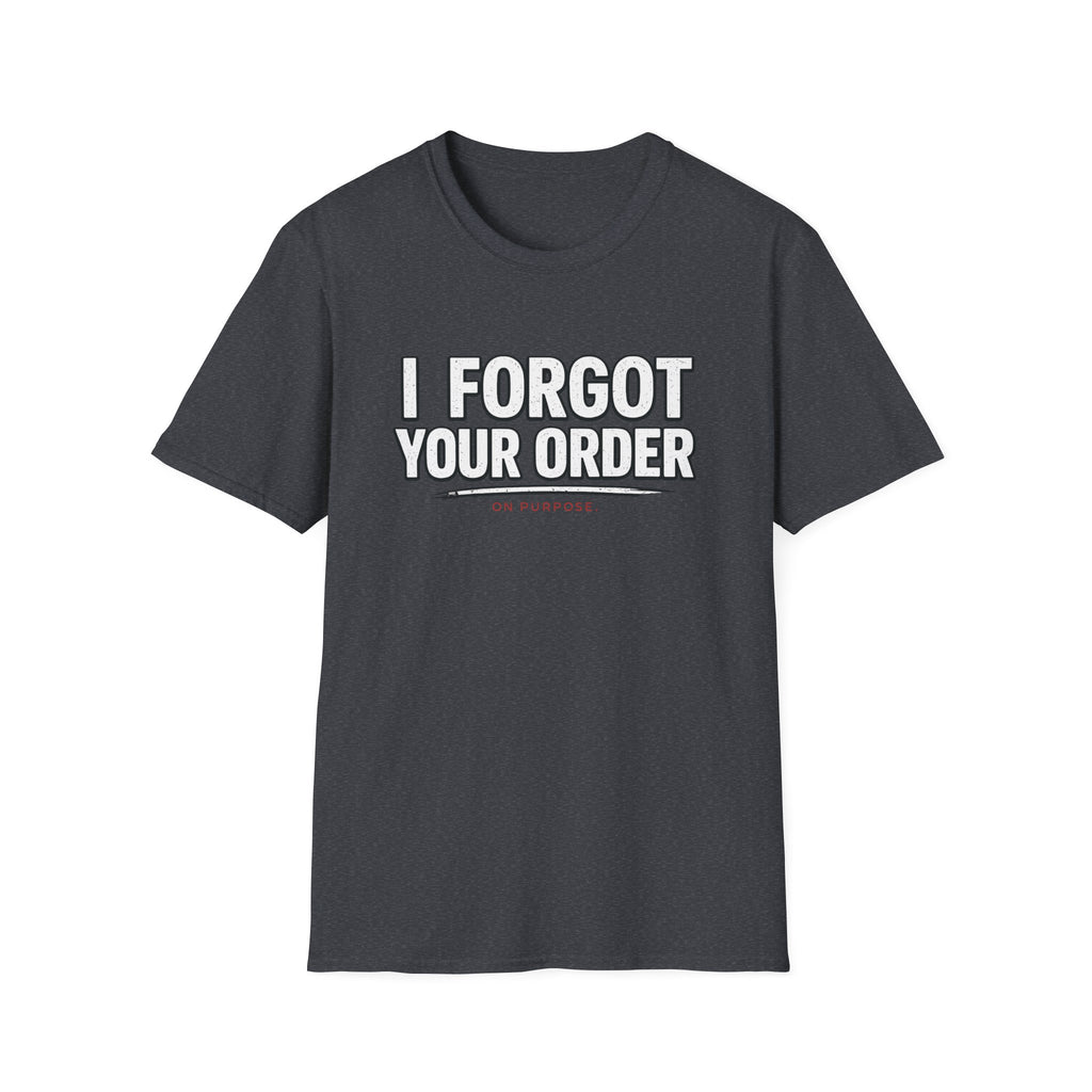 I Forgot Your Order On Purpose. T-shirt