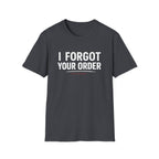 I Forgot Your Order On Purpose. T-shirt