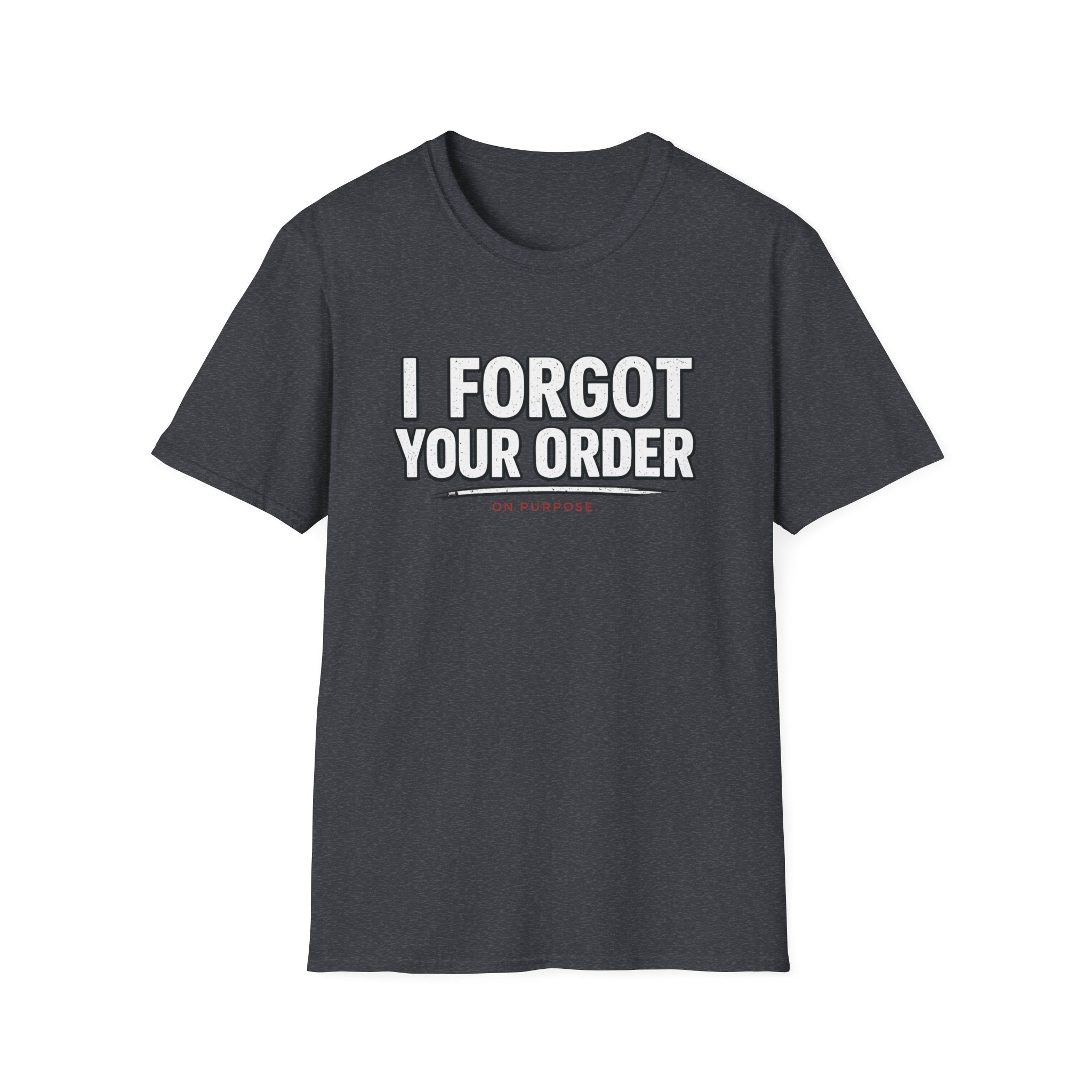 I Forgot Your Order On Purpose. T-shirt