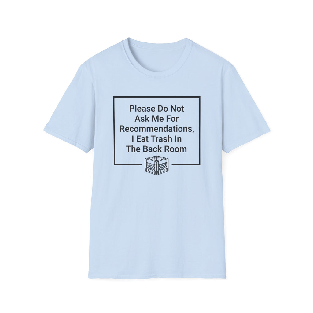 Please Do Not Ask Me For Recommendations, I Eat Trash In The Back Room. T-shirt