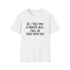As I Told You A Minute Ago... I Will Be Right With You T-shirt