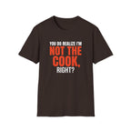You Do Realize I'm Not The Cook, Right? T-shirt