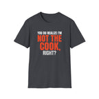 You Do Realize I'm Not The Cook, Right? T-shirt