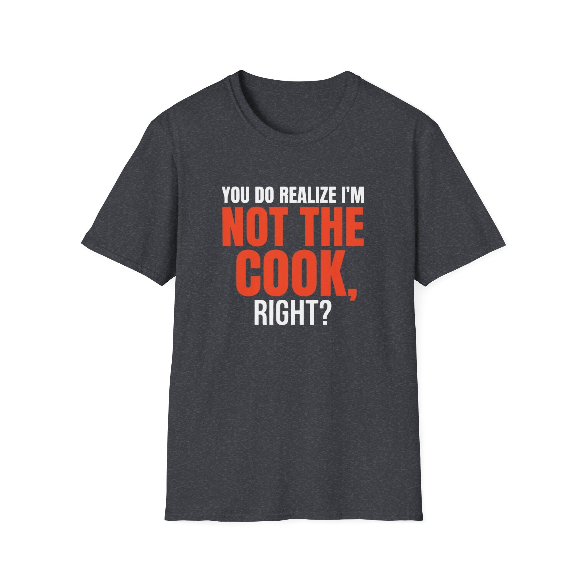 You Do Realize I'm Not The Cook, Right? T-shirt