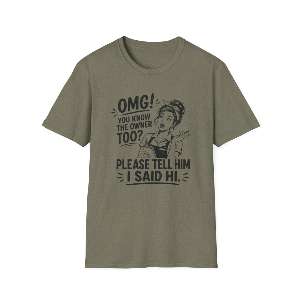 OMG! You Know The Owner Too? Please Tell Him I Said Hi. T-shirt