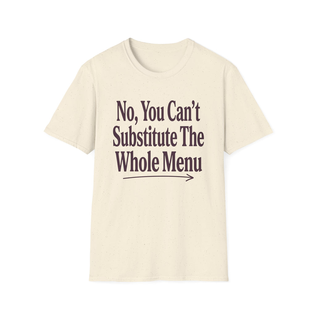 No, You Can't Substitude The Whole Menu T-shirt