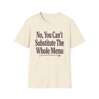 No, You Can't Substitude The Whole Menu T-shirt