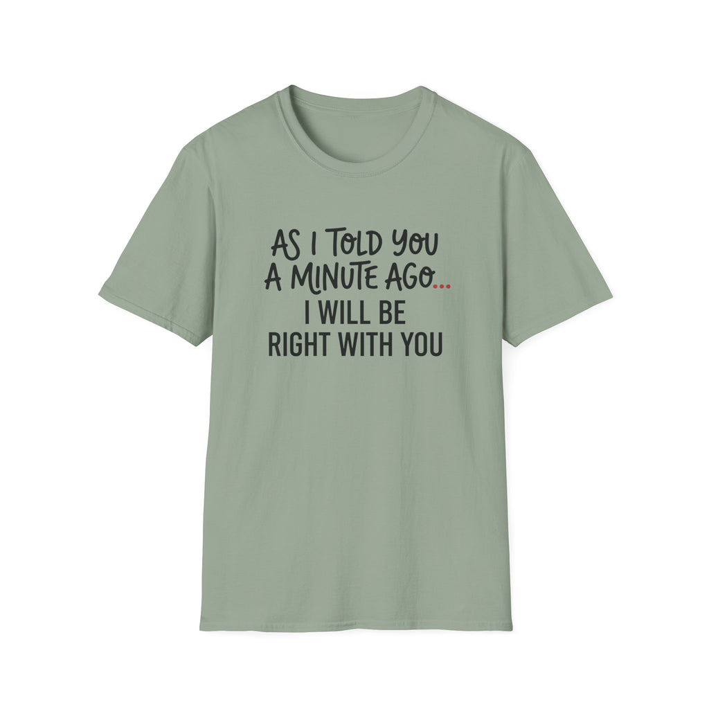 As I Told You A Minute Ago... I Will Be Right With You T-shirt
