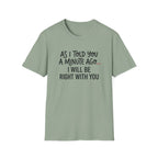 As I Told You A Minute Ago... I Will Be Right With You T-shirt