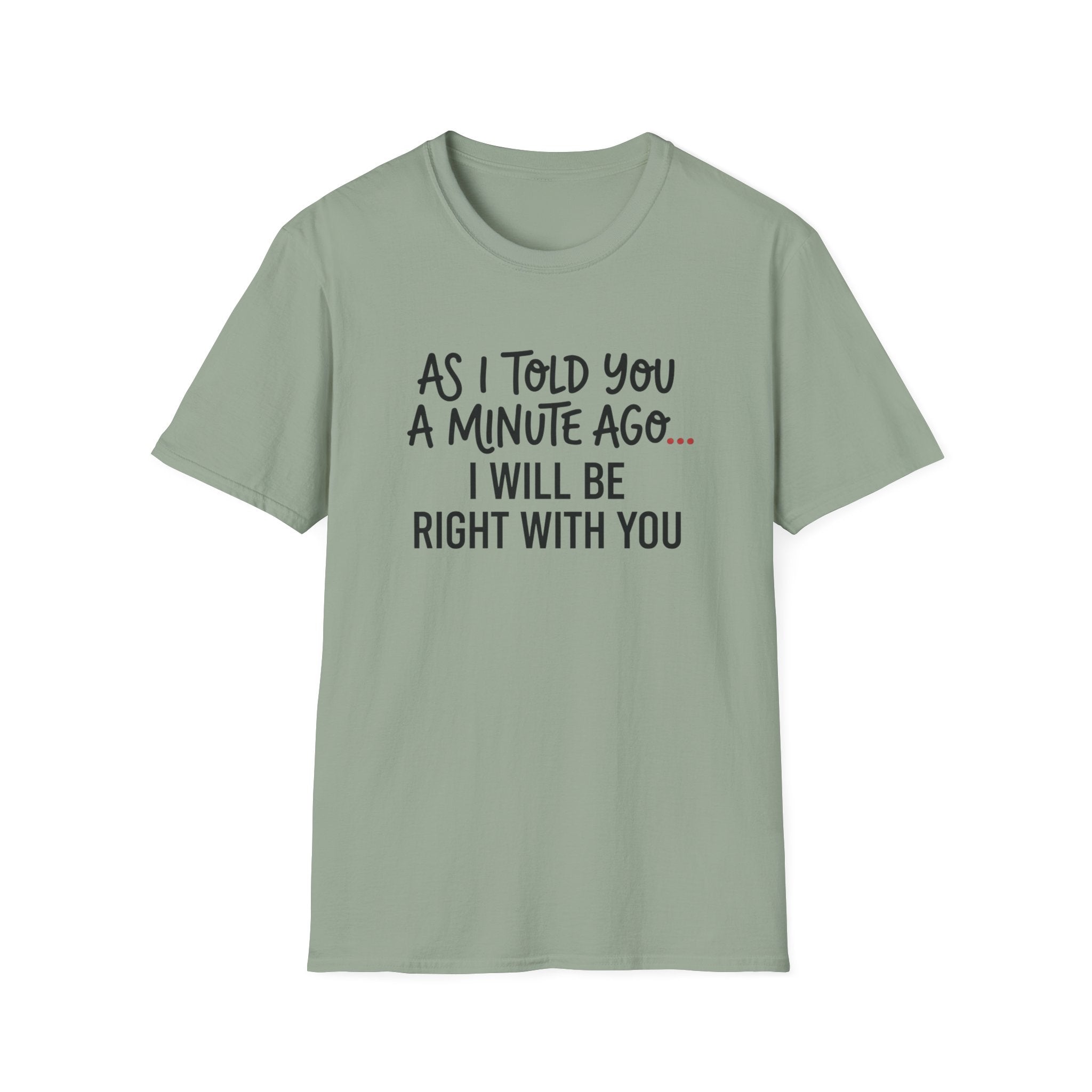 As I Told You A Minute Ago... I Will Be Right With You T-shirt