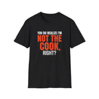You Do Realize I'm Not The Cook, Right? T-shirt