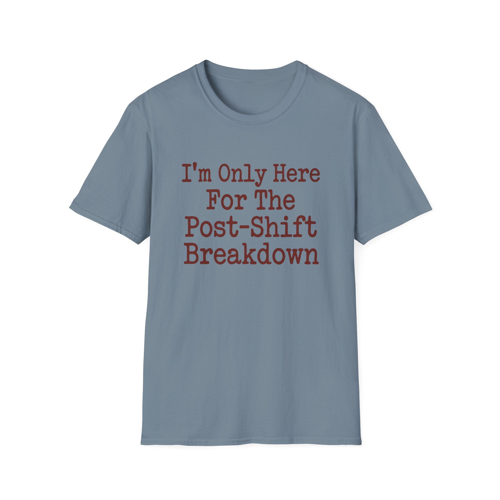 I'm Only Here For The Post-Shift Breakdown T-shirt