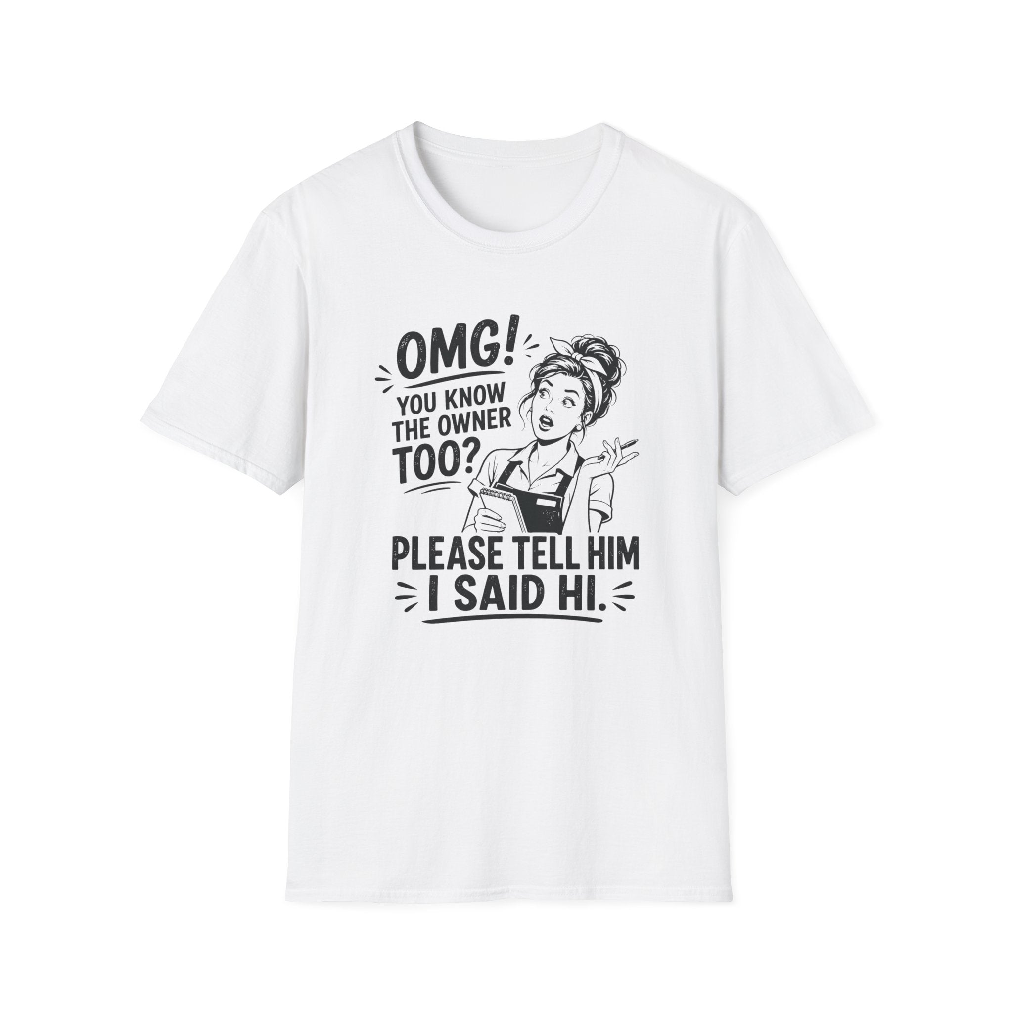 OMG! You Know The Owner Too? Please Tell Him I Said Hi. T-shirt