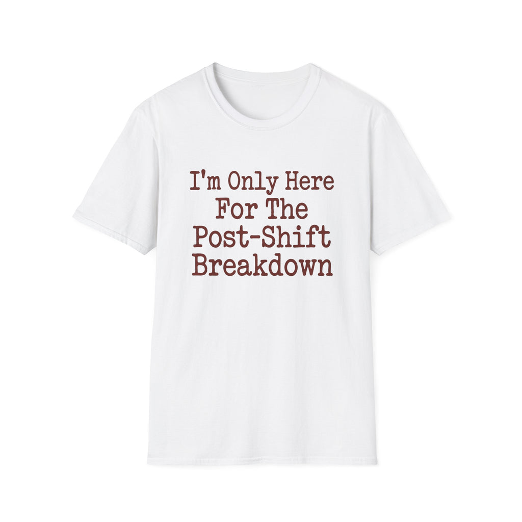I'm Only Here For The Post-Shift Breakdown T-shirt