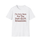 I'm Only Here For The Post-Shift Breakdown T-shirt
