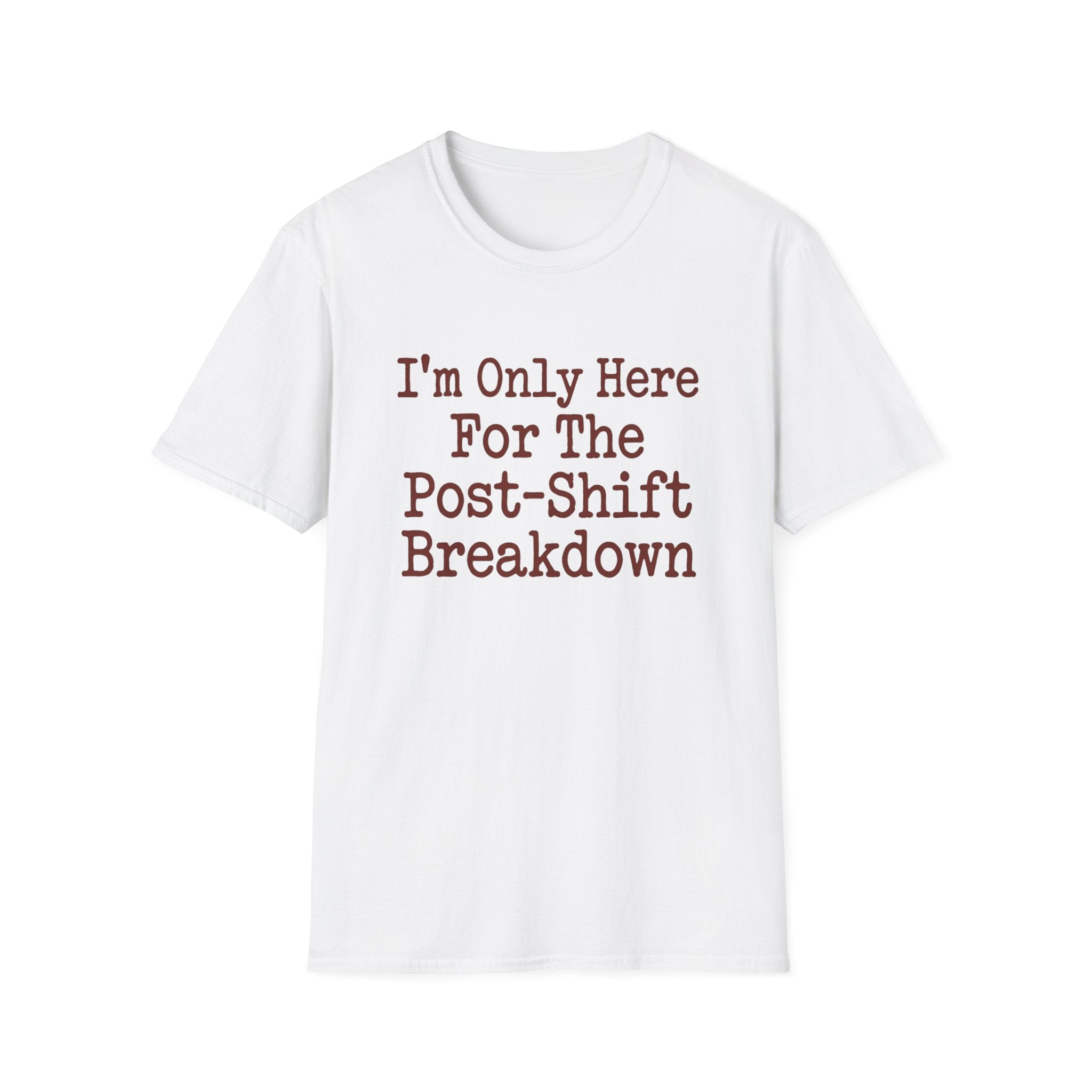 I'm Only Here For The Post-Shift Breakdown T-shirt