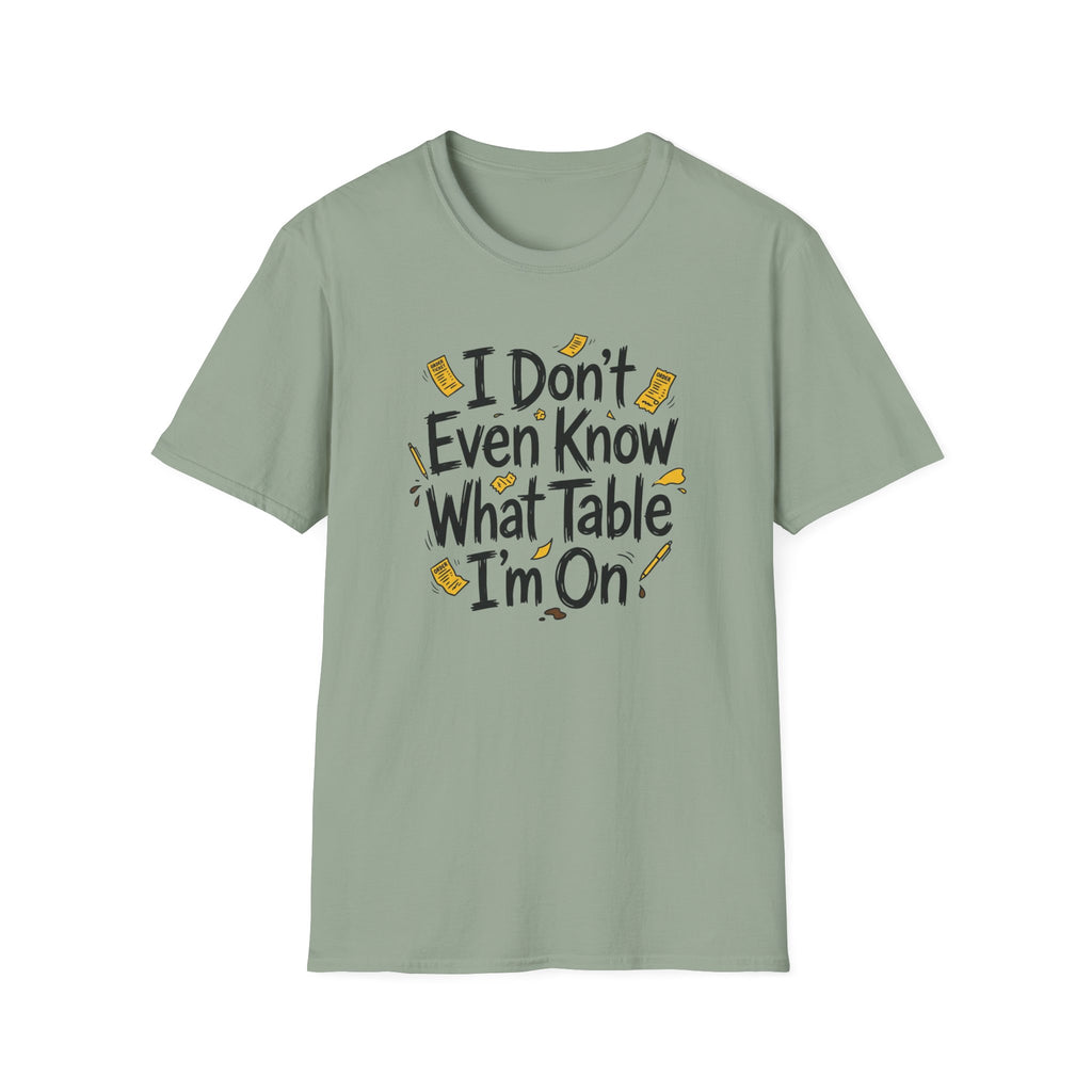 I Don't Even Know What Table I'm On T-shirt