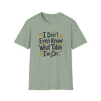 I Don't Even Know What Table I'm On T-shirt