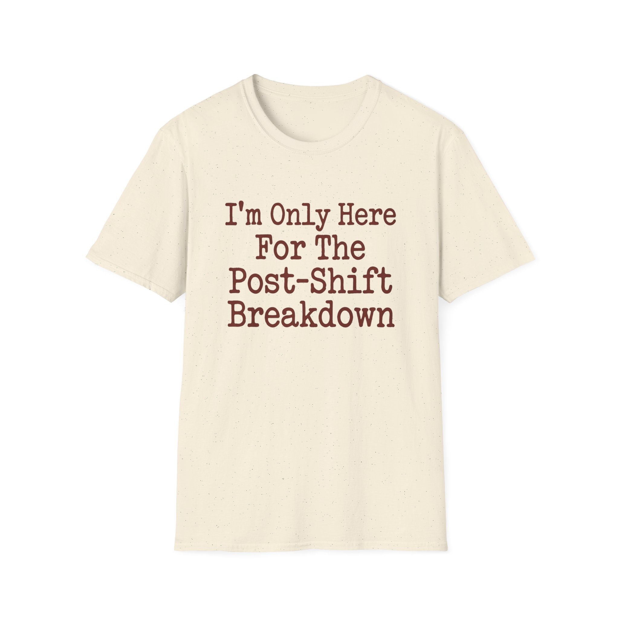 I'm Only Here For The Post-Shift Breakdown T-shirt