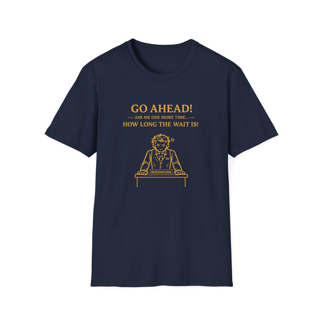 Go Ahead! Ask Me One More Time... How Long The Wait Is! T-shirt