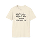 As I Told You A Minute Ago... I Will Be Right With You T-shirt