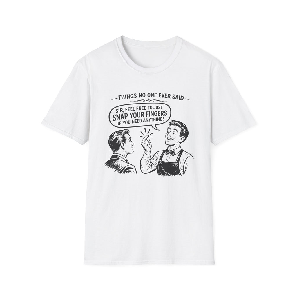 Things No One Ever Said Sir Feel Free To Just Snap Your Fingers If You Need Anything! T-shirt