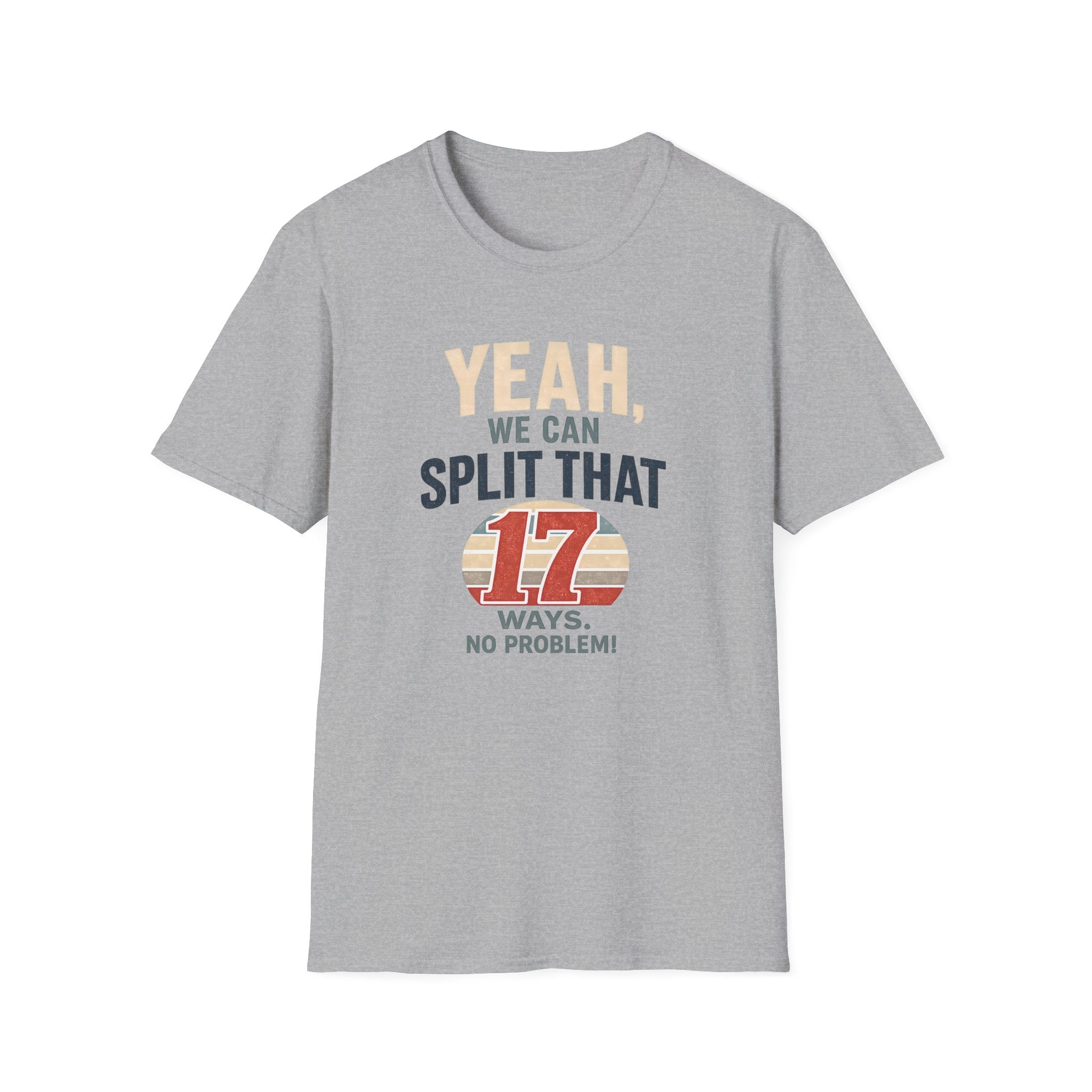 Yeah, We Can Split That 17 Ways. No Problem! T-shirt