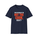 You Do Realize I'm Not The Cook, Right? T-shirt