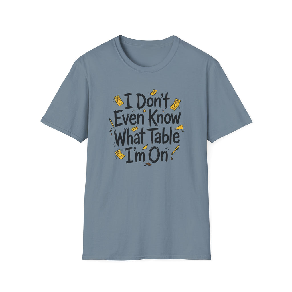 I Don't Even Know What Table I'm On T-shirt