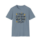 I Don't Even Know What Table I'm On T-shirt