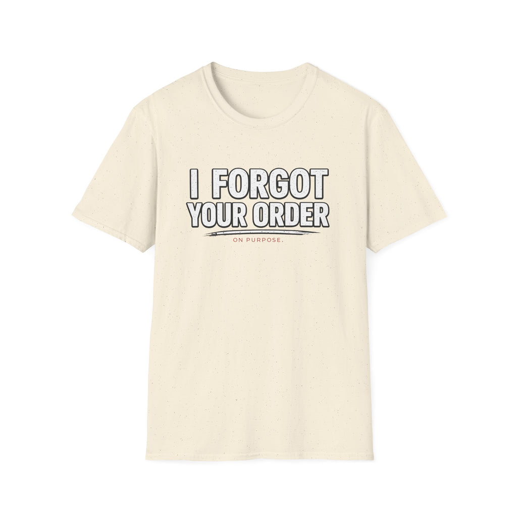I Forgot Your Order On Purpose. T-shirt