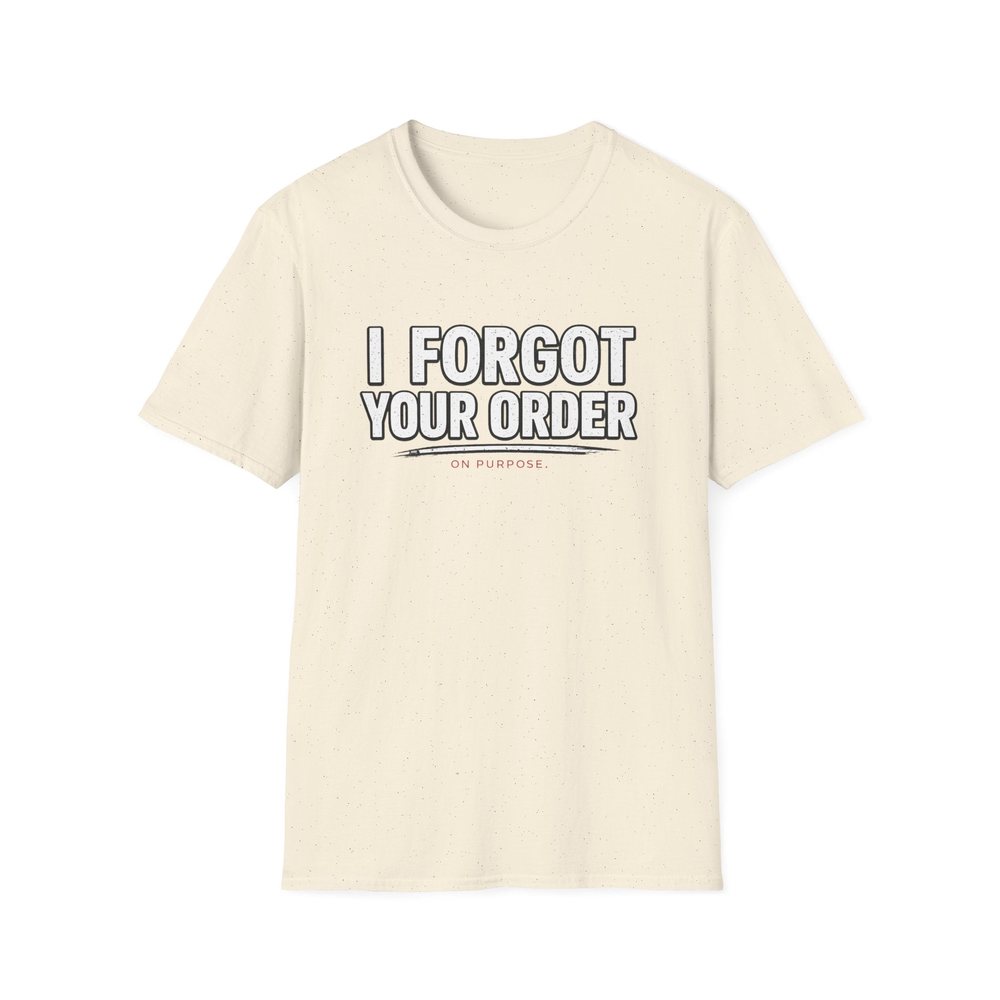 I Forgot Your Order On Purpose. T-shirt