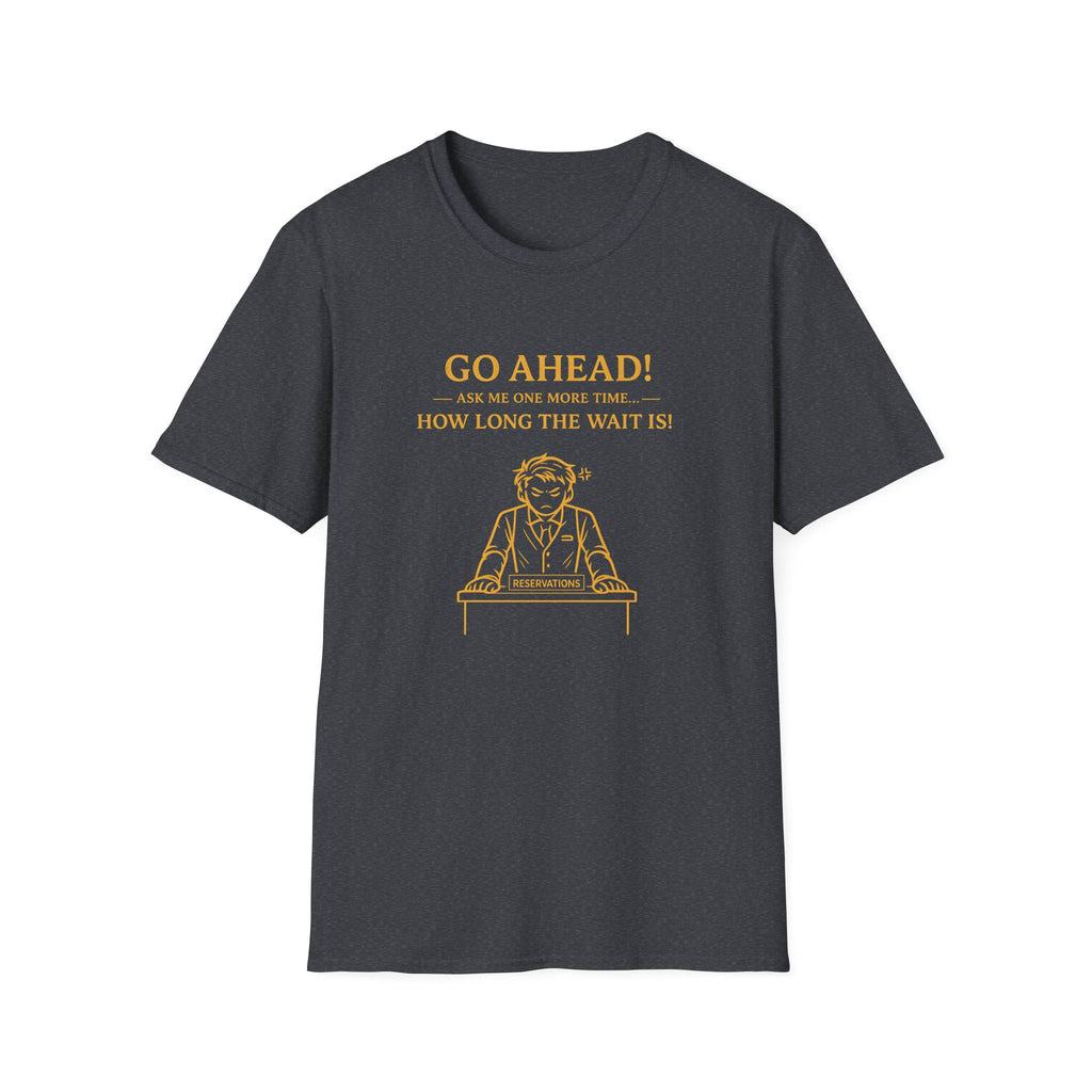 Go Ahead! Ask Me One More Time... How Long The Wait Is! T-shirt