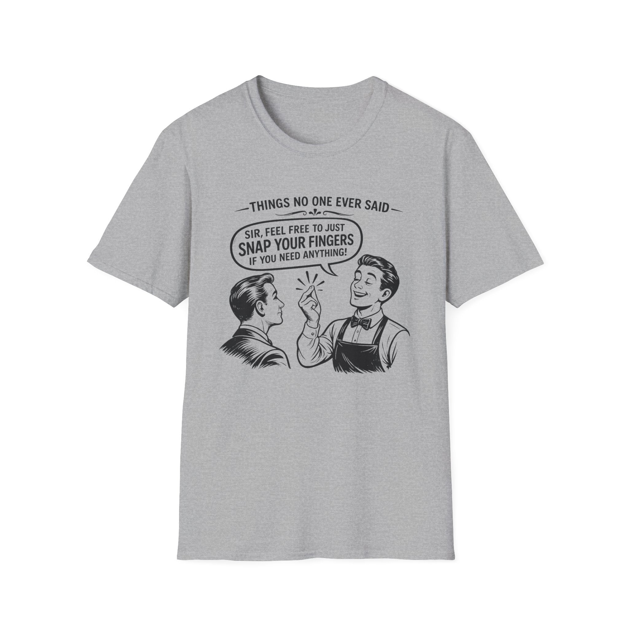 Things No One Ever Said Sir Feel Free To Just Snap Your Fingers If You Need Anything! T-shirt