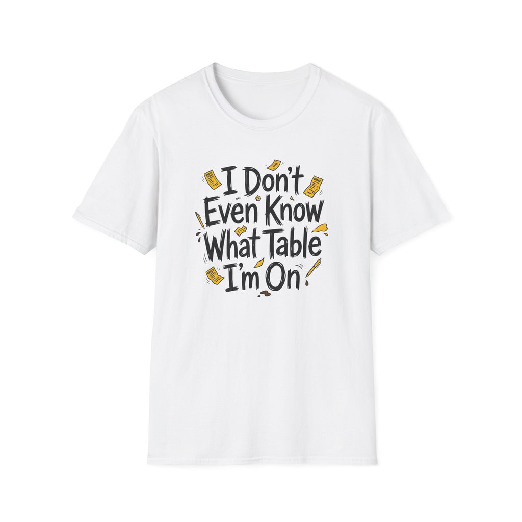 I Don't Even Know What Table I'm On T-shirt