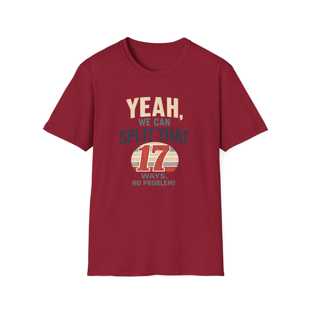 Yeah, We Can Split That 17 Ways. No Problem! T-shirt