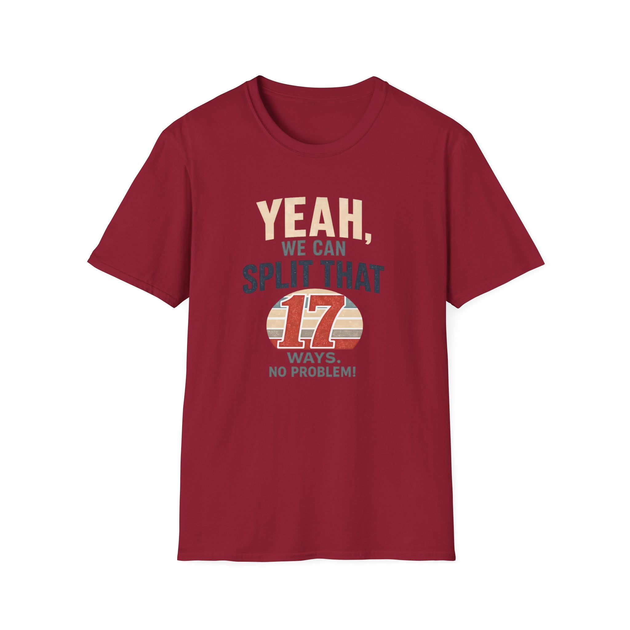 Yeah, We Can Split That 17 Ways. No Problem! T-shirt