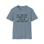 As I Told You A Minute Ago... I Will Be Right With You T-shirt