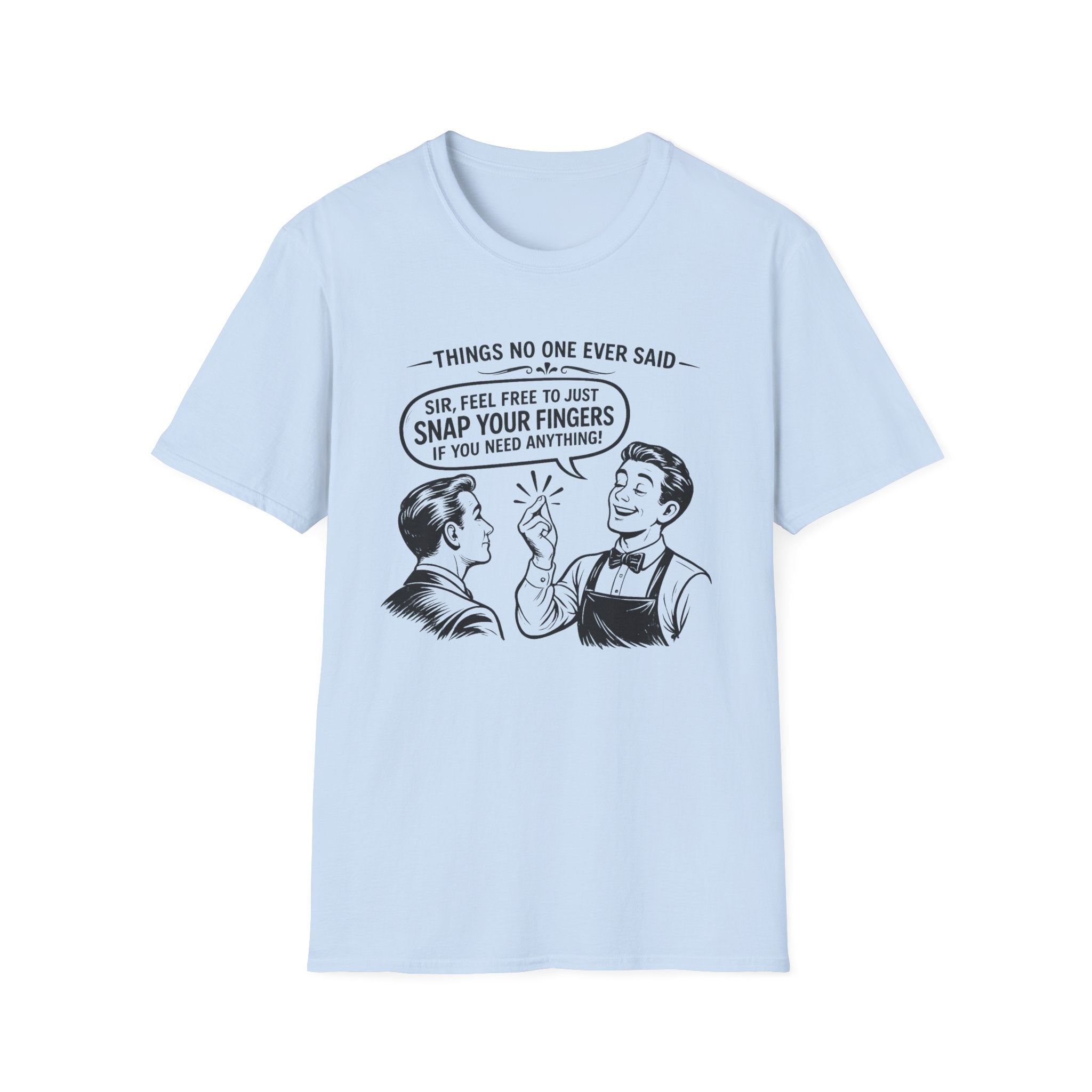 Things No One Ever Said Sir Feel Free To Just Snap Your Fingers If You Need Anything! T-shirt