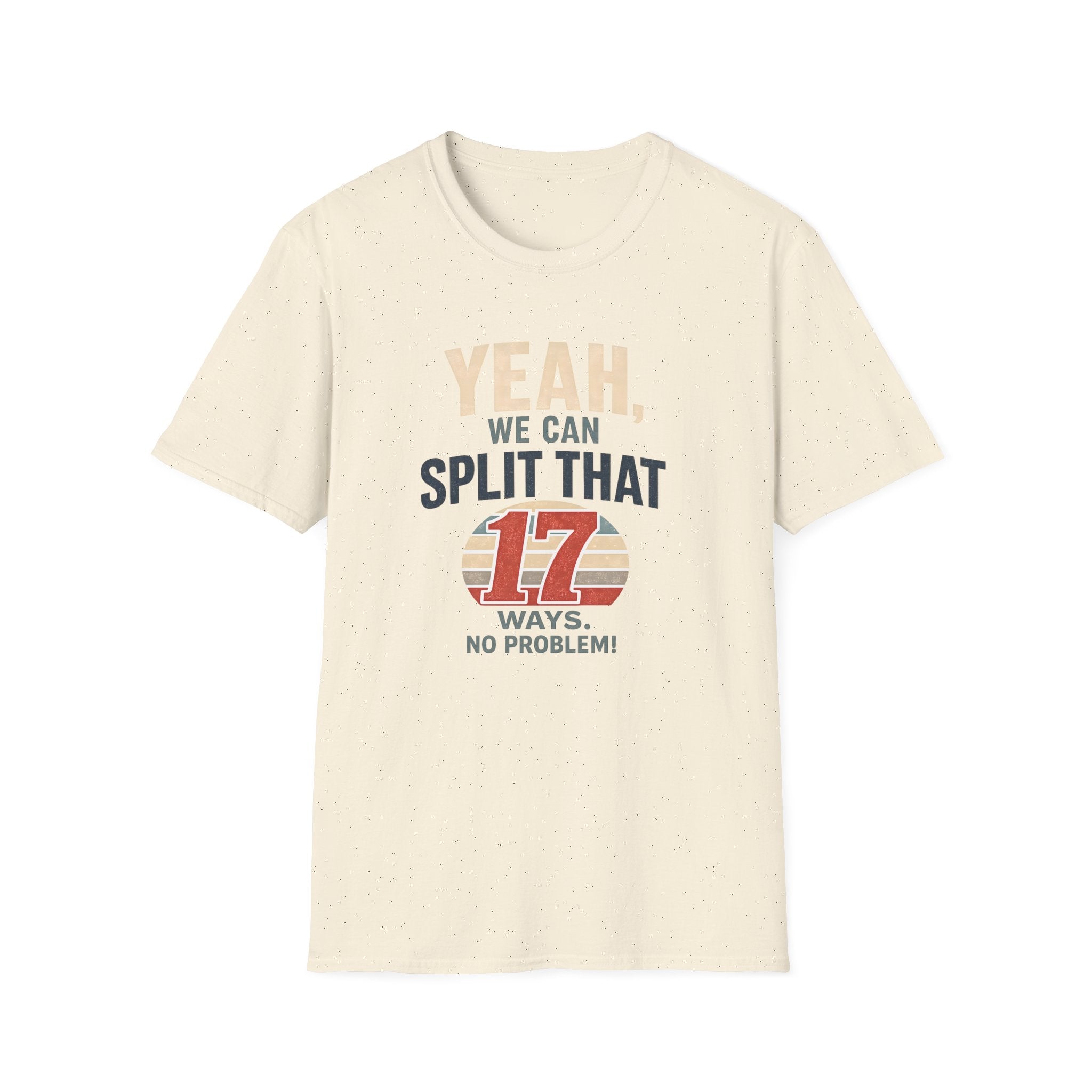 Yeah, We Can Split That 17 Ways. No Problem! T-shirt