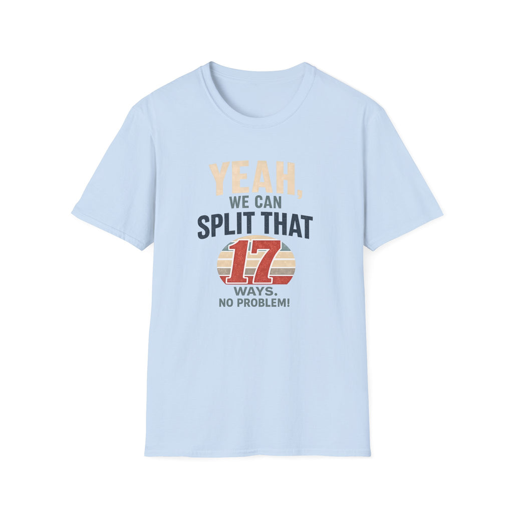 Yeah, We Can Split That 17 Ways. No Problem! T-shirt